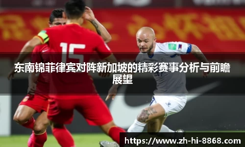 东南锦菲律宾对阵新加坡的精彩赛事分析与前瞻展望