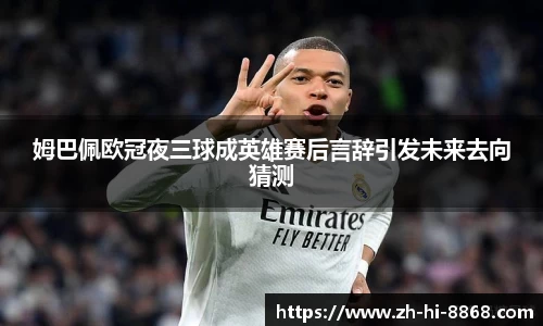 姆巴佩欧冠夜三球成英雄赛后言辞引发未来去向猜测