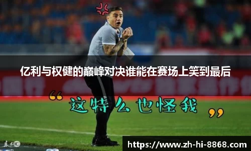 亿利与权健的巅峰对决谁能在赛场上笑到最后