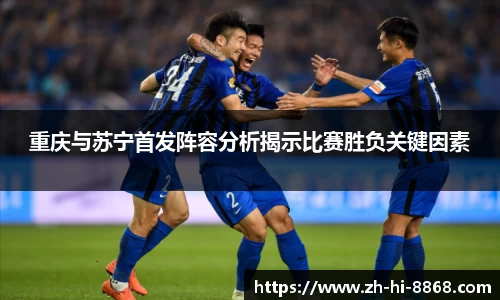 重庆与苏宁首发阵容分析揭示比赛胜负关键因素