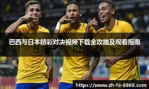 巴西与日本精彩对决视频下载全攻略及观看指南