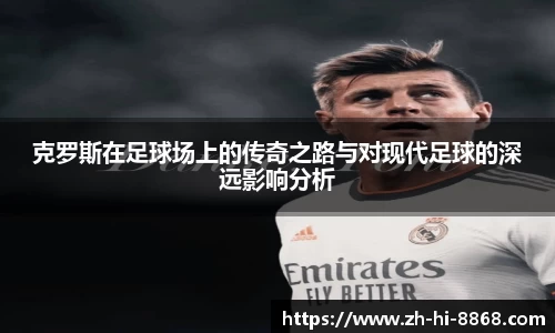 克罗斯在足球场上的传奇之路与对现代足球的深远影响分析