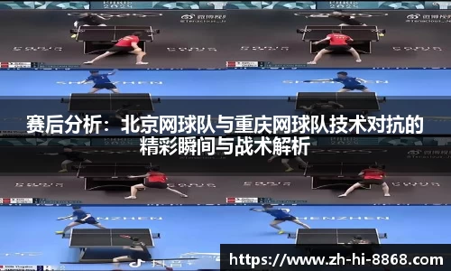 赛后分析：北京网球队与重庆网球队技术对抗的精彩瞬间与战术解析