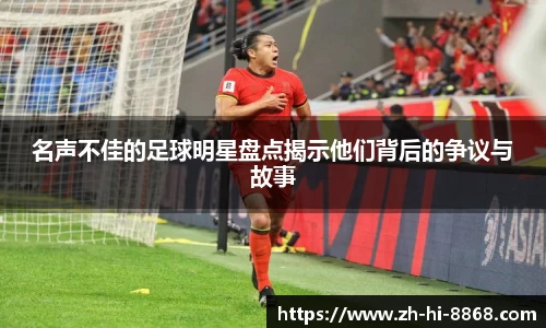 名声不佳的足球明星盘点揭示他们背后的争议与故事