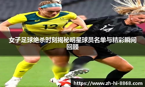 女子足球绝杀时刻揭秘明星球员名单与精彩瞬间回顾