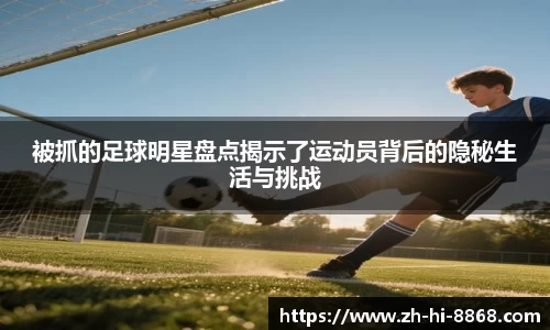被抓的足球明星盘点揭示了运动员背后的隐秘生活与挑战